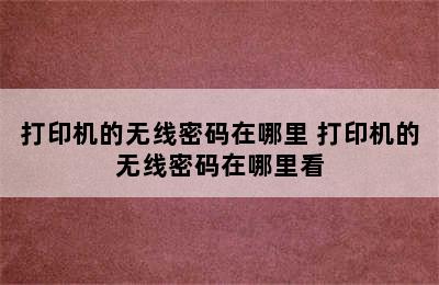 打印机的无线密码在哪里 打印机的无线密码在哪里看